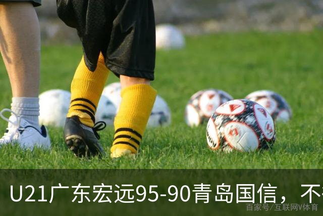U21广东宏远95-90青岛国信，不得不承认的5个事实，杜锋高兴坏了
